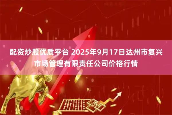 配資炒股優(yōu)質平臺 2025年9月17日達州市復興市場管理有限責任公司價格行情